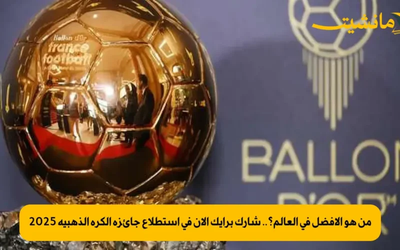 من هو الأفضل في العالم؟.. شارك برأيك الآن في استطلاع جائزة الكرة الذهبية 2025